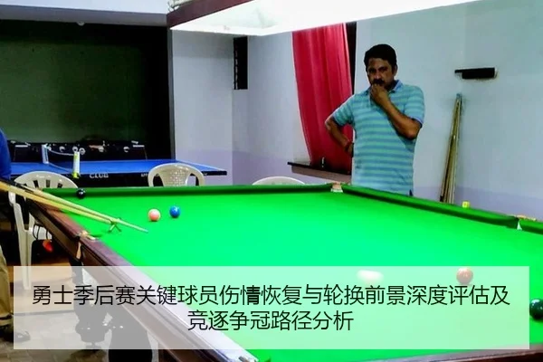 勇士季后赛关键球员伤情恢复与轮换前景深度评估及竞逐争冠路径分析