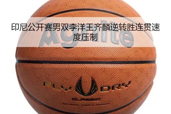 印尼公开赛男双李洋王齐麟逆转胜连贯速度压制